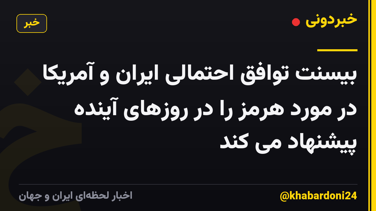 بیسنت توافق احتمالی ایران و آمریکا در مورد هرمز را در روزهای آینده پیشنهاد می کند