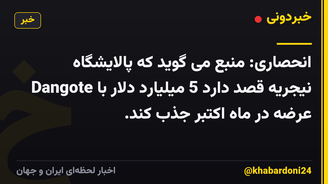انحصاری: منبع می گوید که پالایشگاه Dangote نیجریه قصد دارد 5 میلیارد دلار با عرضه در ماه اکتبر جذب کند.