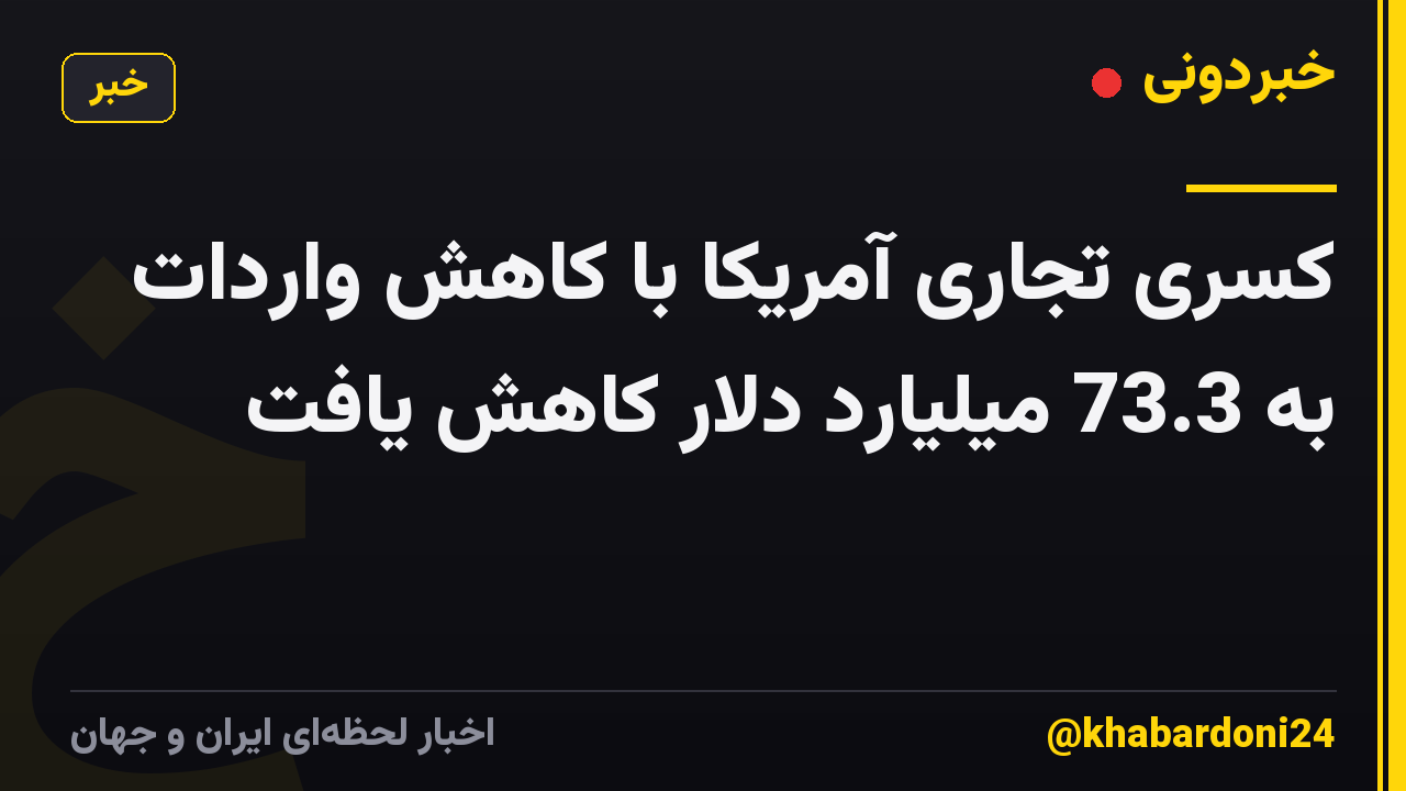 کسری تجاری آمریکا با کاهش واردات به 73.3 میلیارد دلار کاهش یافت