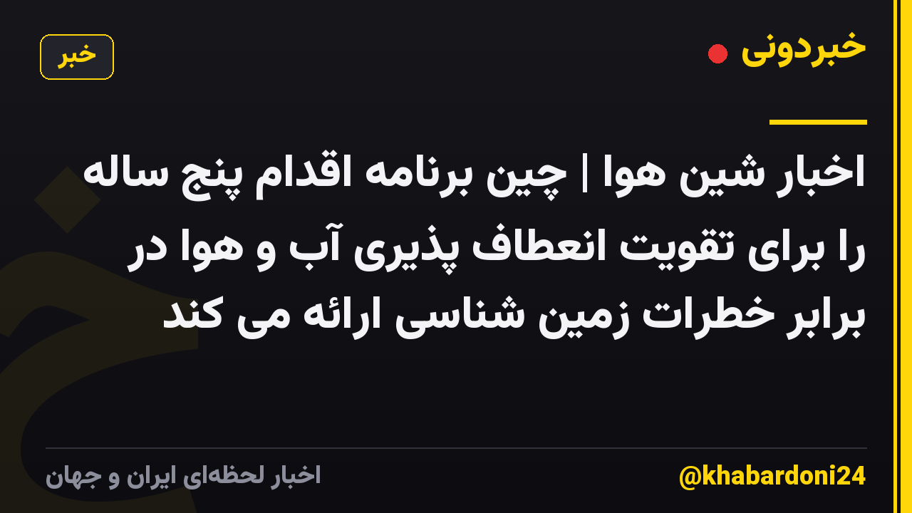 اخبار شین هوا | چین برنامه اقدام پنج ساله را برای تقویت انعطاف پذیری آب و هوا در برابر خطرات زمین شناسی ارائه می کند