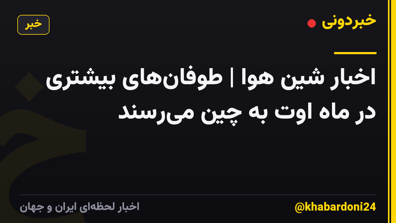اخبار شین هوا | طوفانهای بیشتری در ماه اوت به چین میرسند