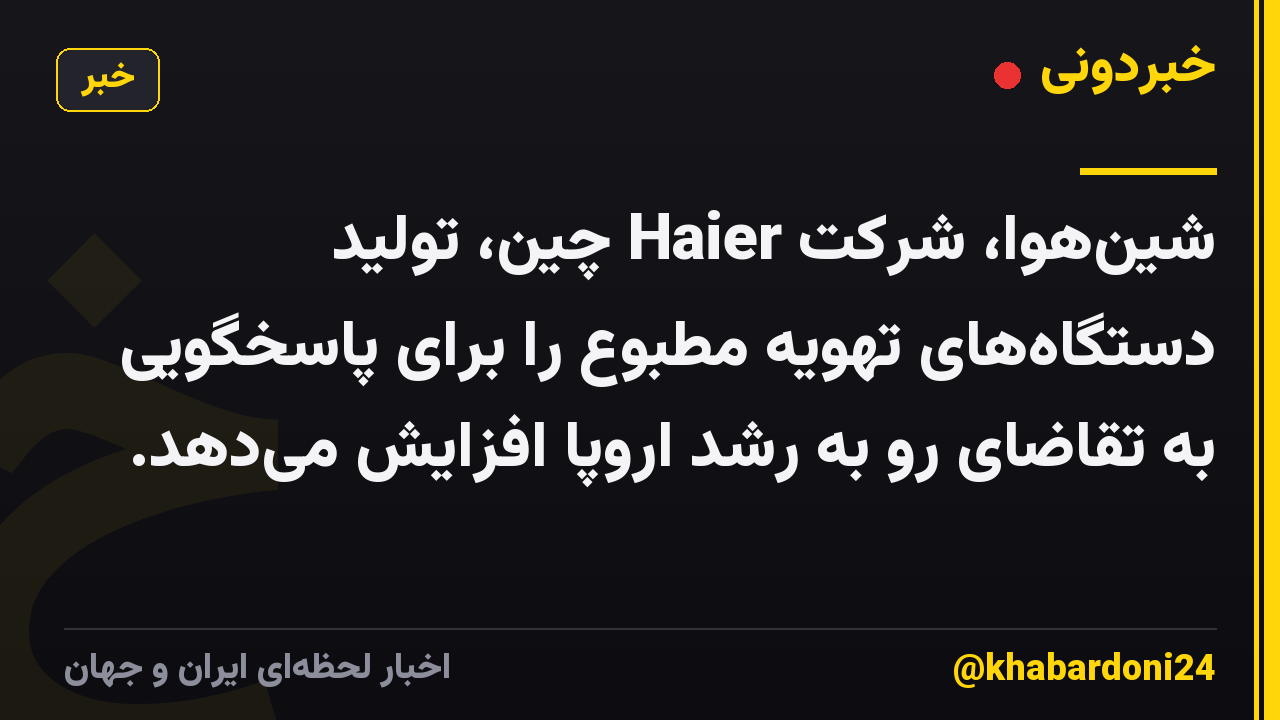 شینهوا، شرکت Haier چین، تولید دستگاههای تهویه مطبوع را برای پاسخگویی به تقاضای رو به رشد اروپا افزایش میدهد.