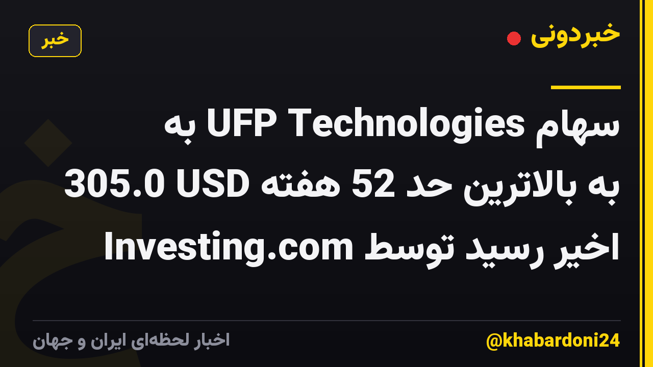 سهام UFP Technologies به 305.0 USD به بالاترین حد 52 هفته اخیر رسید توسط Investing.com