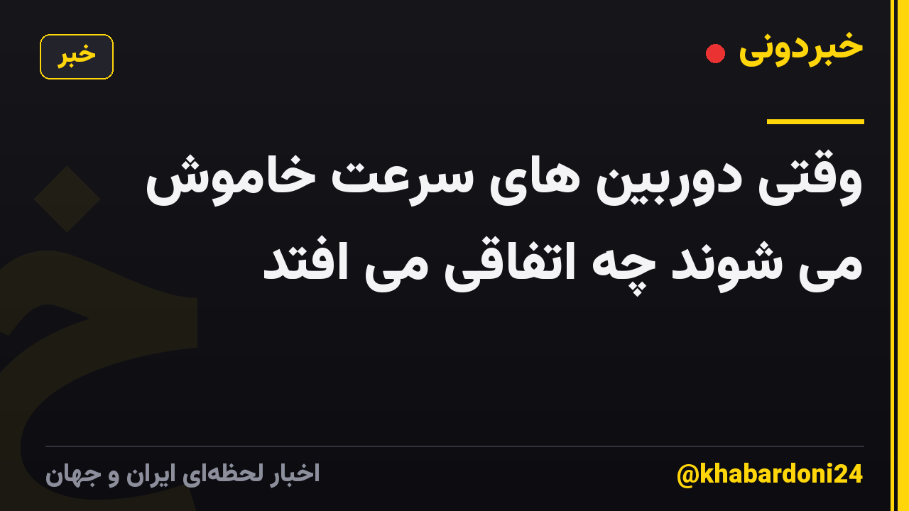 وقتی دوربین های سرعت خاموش می شوند چه اتفاقی می افتد