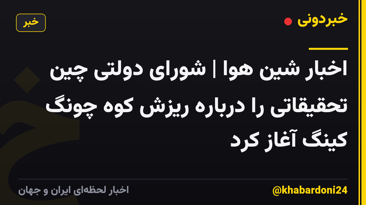 اخبار شین هوا | شورای دولتی چین تحقیقاتی را درباره ریزش کوه چونگ کینگ آغاز کرد