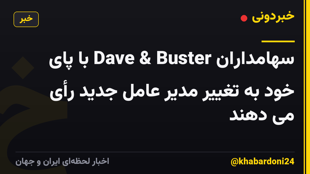 سهامداران Dave & Buster با پای خود به تغییر مدیر عامل جدید رأی می دهند