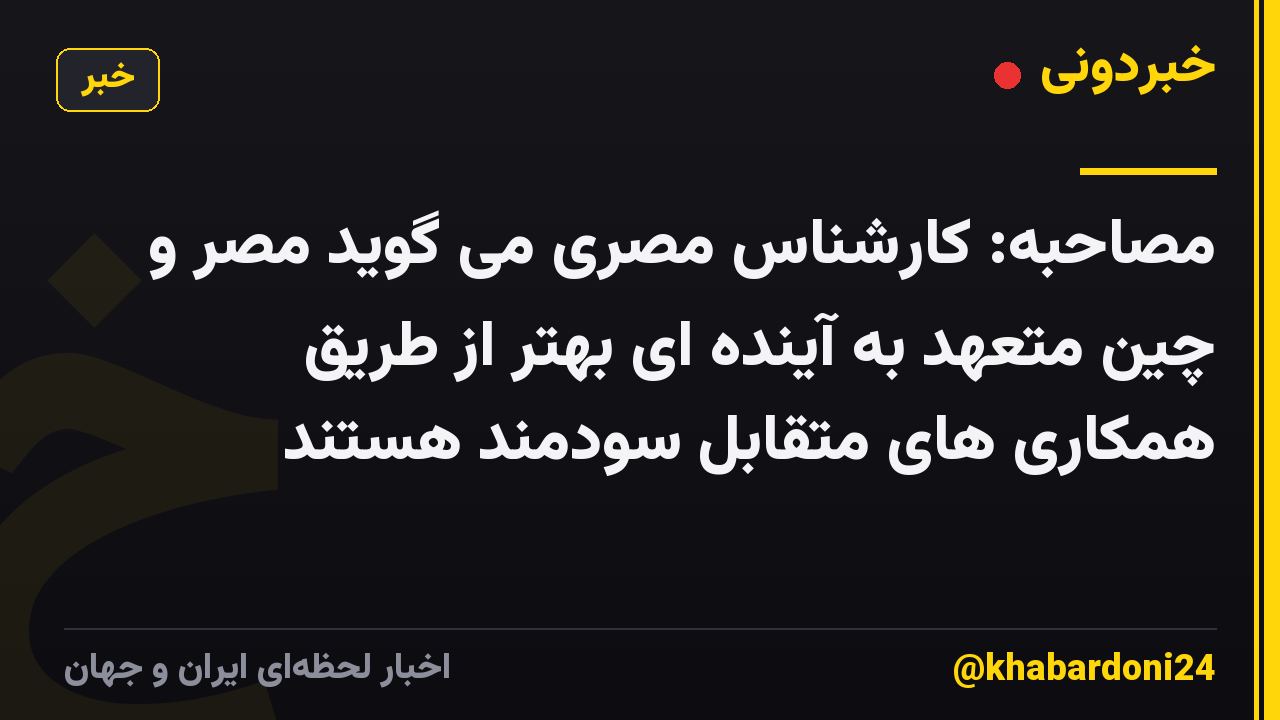 مصاحبه: کارشناس مصری می گوید مصر و چین متعهد به آینده ای بهتر از طریق همکاری های متقابل سودمند هستند