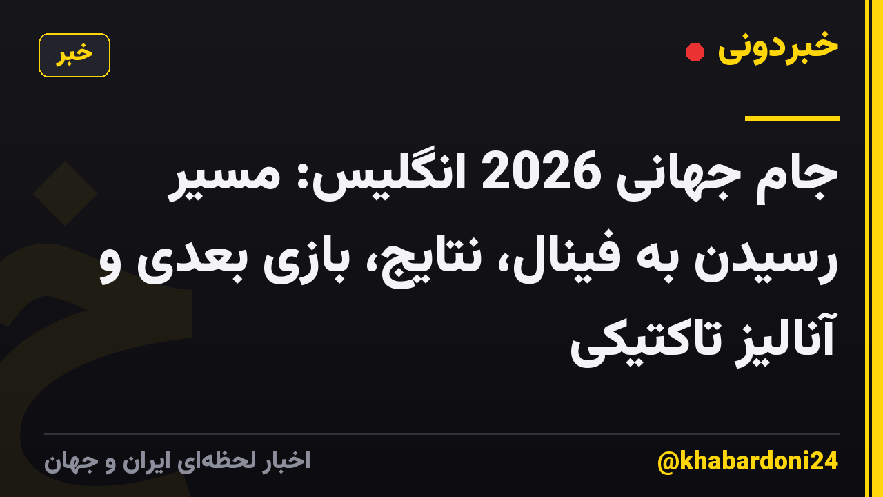 جام جهانی 2026 انگلیس: مسیر رسیدن به فینال، نتایج، بازی بعدی و آنالیز تاکتیکی