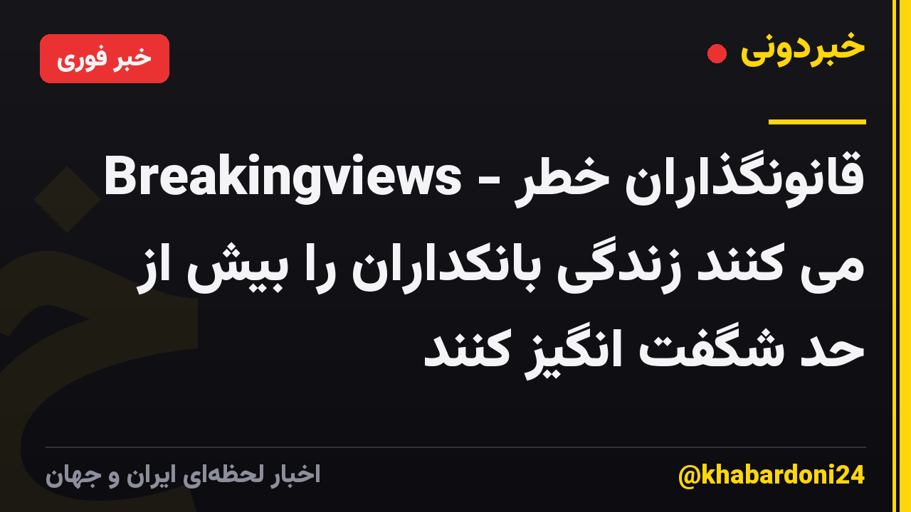 Breakingviews - قانونگذاران خطر می کنند زندگی بانکداران را بیش از حد شگفت انگیز کنند