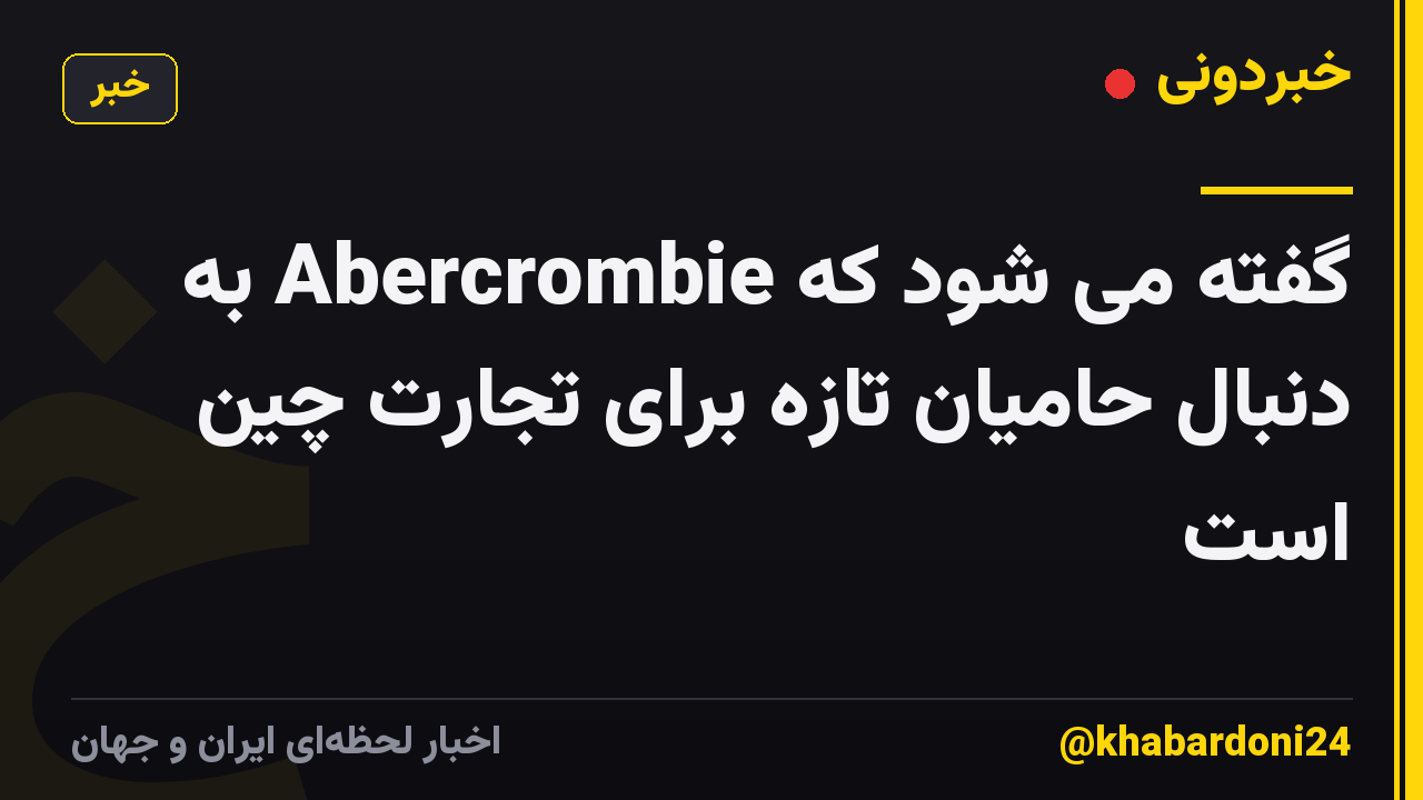 گفته می شود که Abercrombie به دنبال حامیان تازه برای تجارت چین است