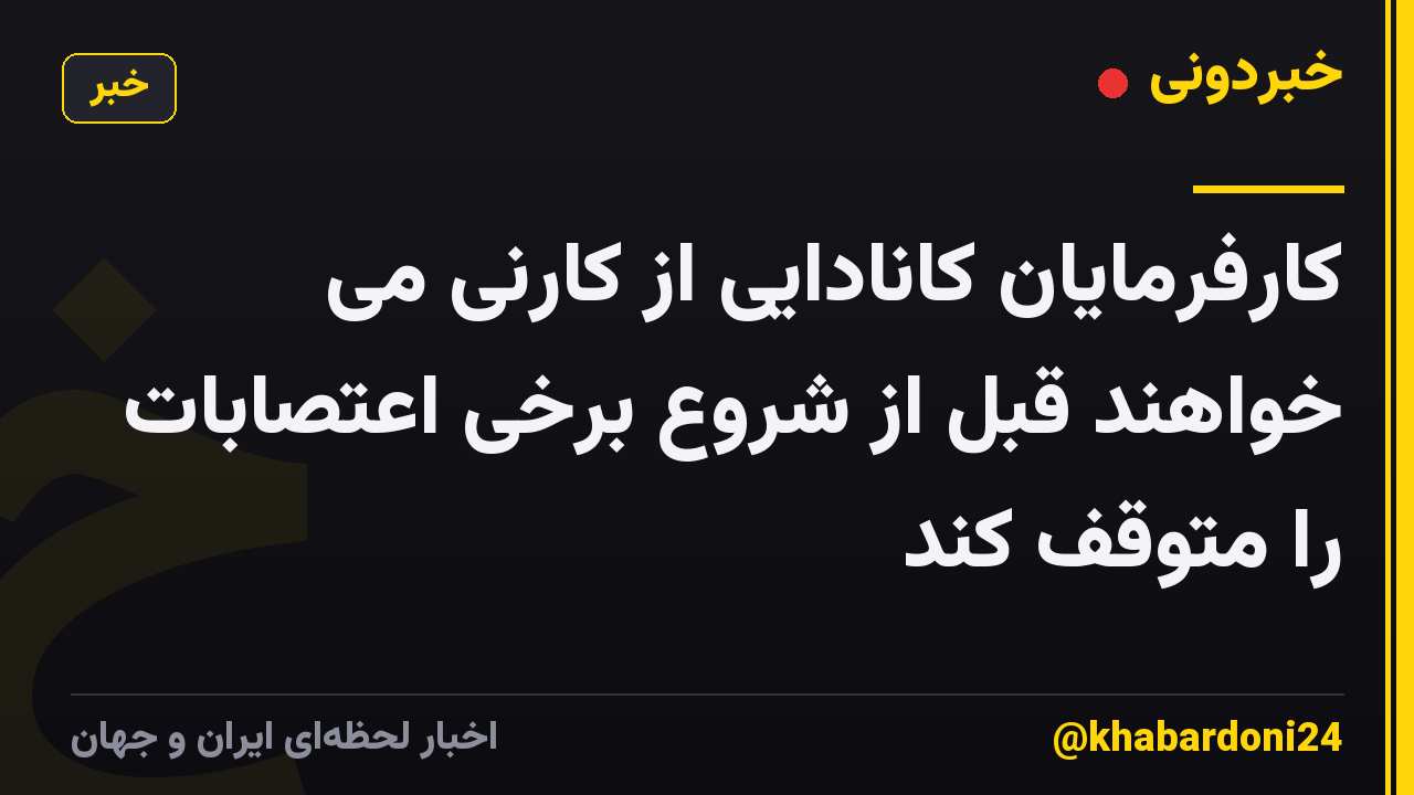 کارفرمایان کانادایی از کارنی می خواهند قبل از شروع برخی اعتصابات را متوقف کند