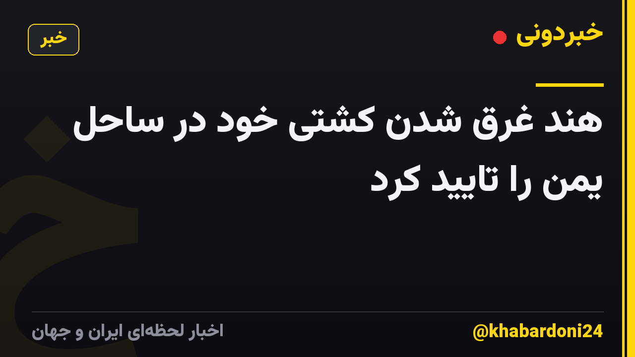 هند غرق شدن کشتی خود در ساحل یمن را تایید کرد