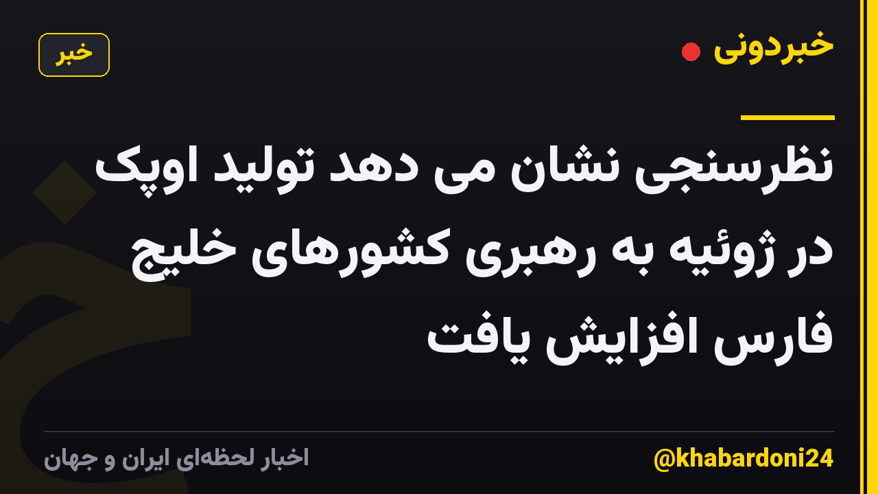نظرسنجی نشان می دهد تولید اوپک در ژوئیه به رهبری کشورهای خلیج فارس افزایش یافت