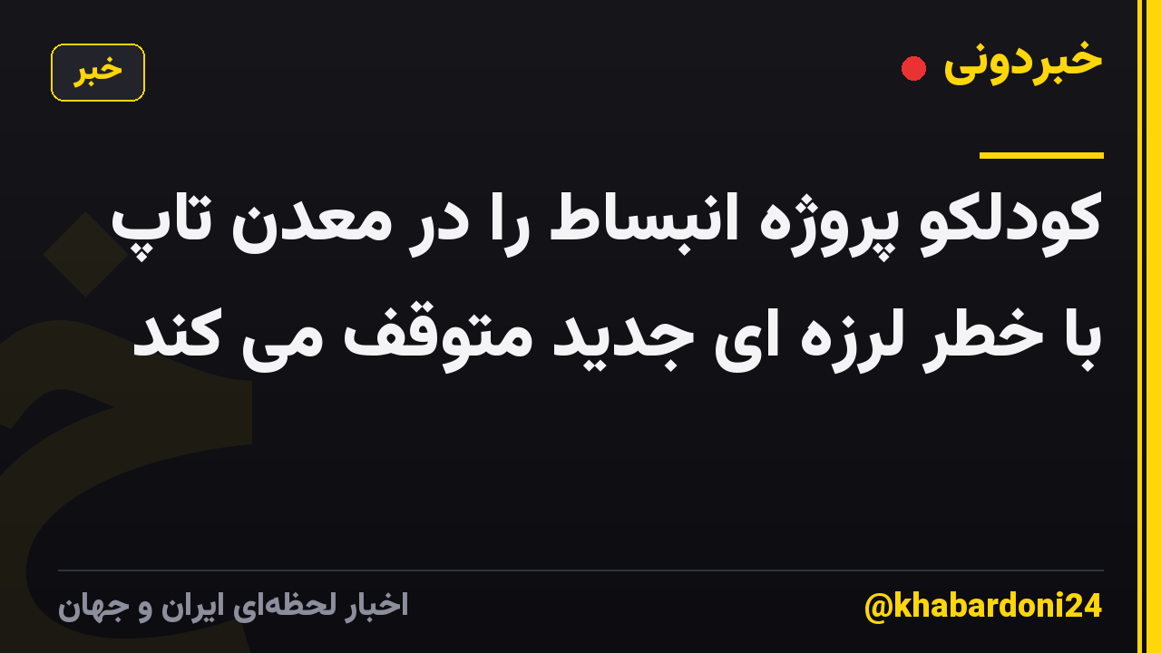 کودلکو پروژه انبساط را در معدن تاپ با خطر لرزه ای جدید متوقف می کند