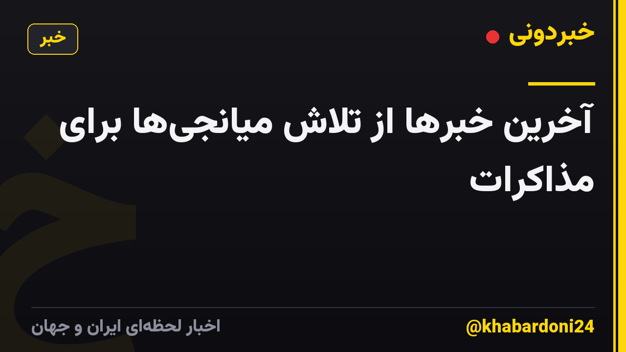 آخرین خبرها از تلاش میانجیها برای مذاکرات
