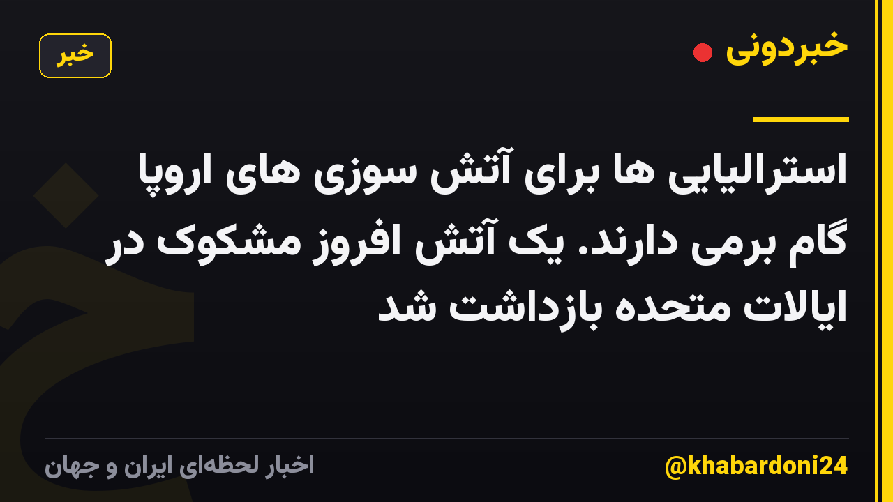 استرالیایی ها برای آتش سوزی های اروپا گام برمی دارند. یک آتش افروز مشکوک در ایالات متحده بازداشت شد