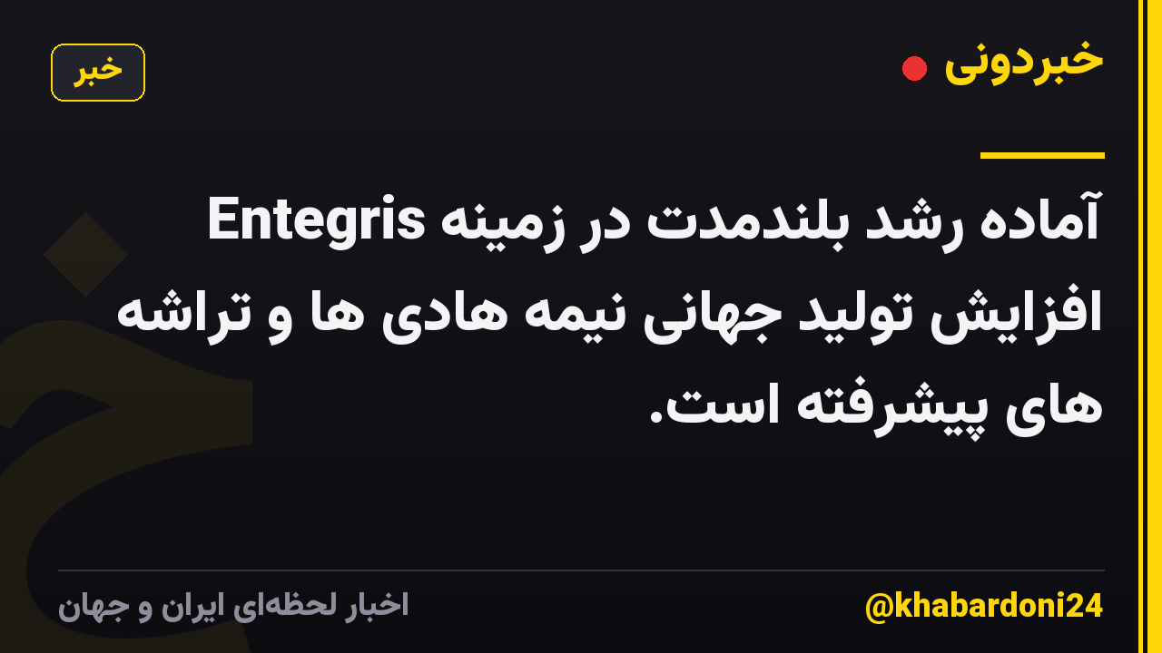 Entegris آماده رشد بلندمدت در زمینه افزایش تولید جهانی نیمه هادی ها و تراشه های پیشرفته است.