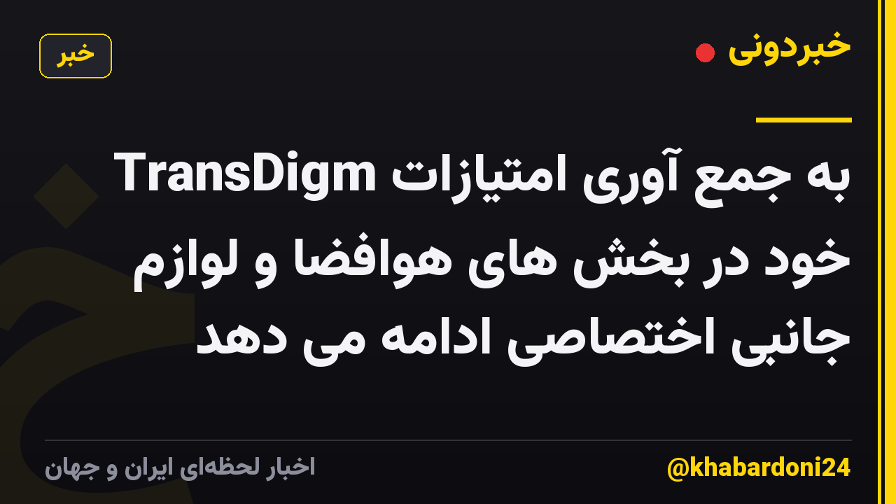 TransDigm به جمع آوری امتیازات خود در بخش های هوافضا و لوازم جانبی اختصاصی ادامه می دهد