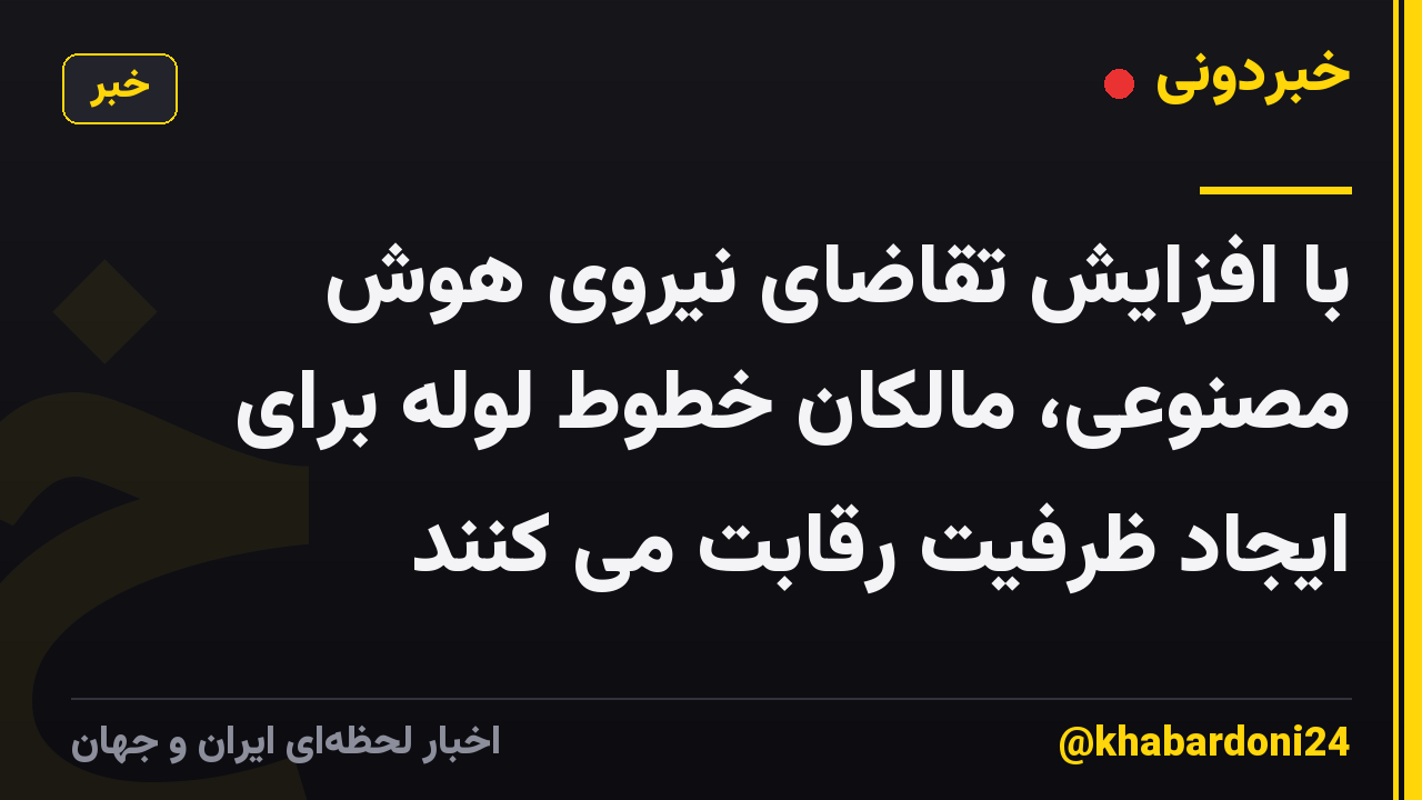 با افزایش تقاضای نیروی هوش مصنوعی، مالکان خطوط لوله برای ایجاد ظرفیت رقابت می کنند