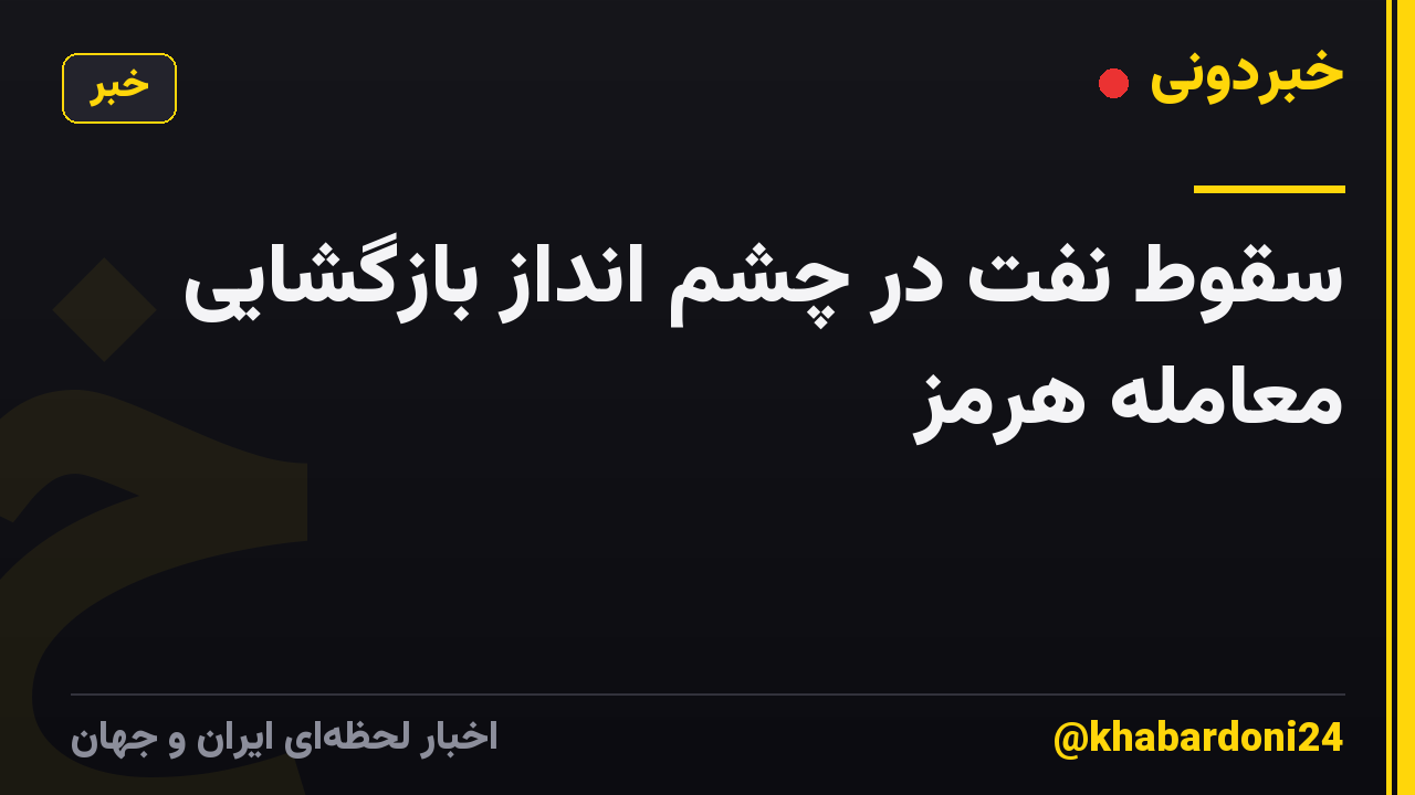 سقوط نفت در چشم انداز بازگشایی معامله هرمز