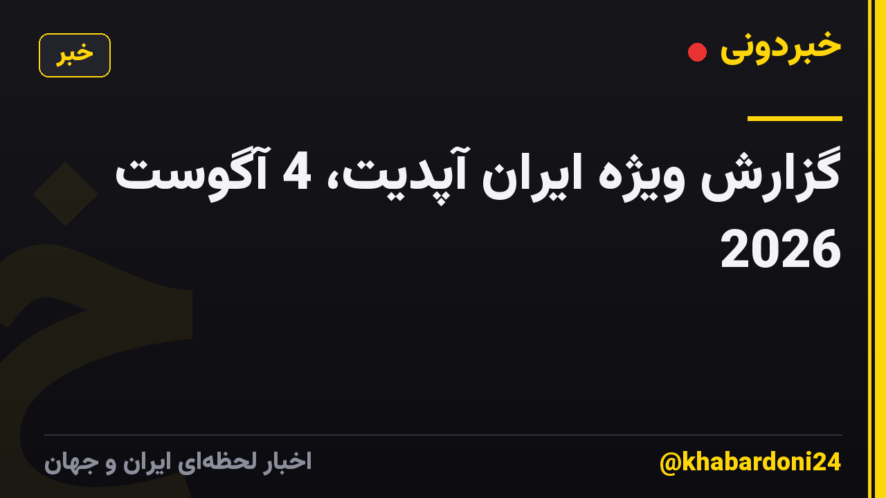 گزارش ویژه ایران آپدیت، 4 آگوست 2026