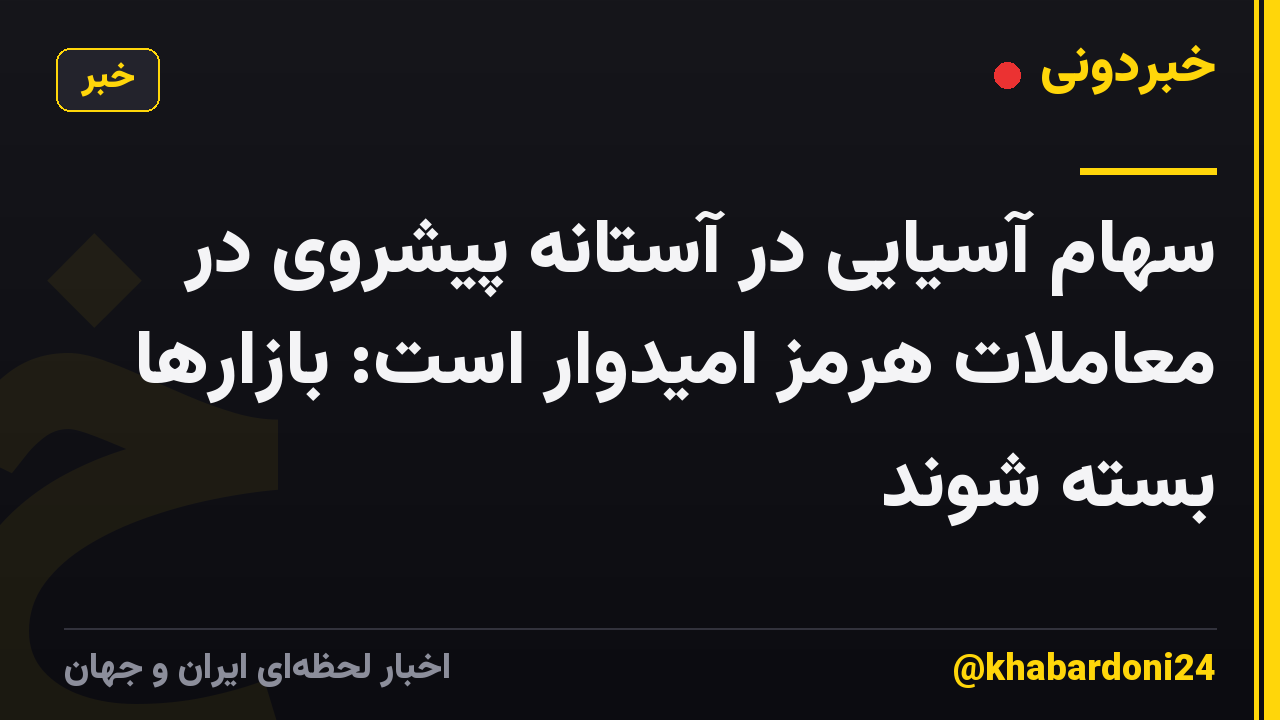 سهام آسیایی در آستانه پیشروی در معاملات هرمز امیدوار است: بازارها بسته شوند