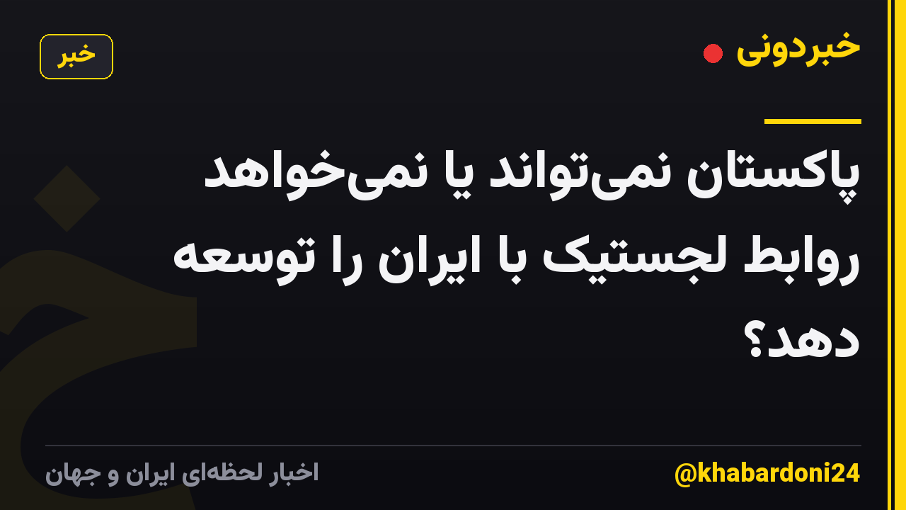 پاکستان نمیتواند یا نمیخواهد روابط لجستیک با ایران را توسعه دهد؟