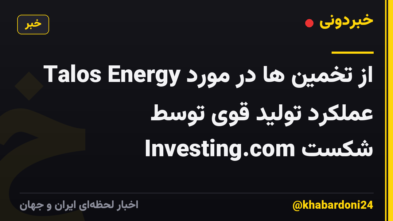 Talos Energy از تخمین ها در مورد عملکرد تولید قوی توسط Investing.com شکست