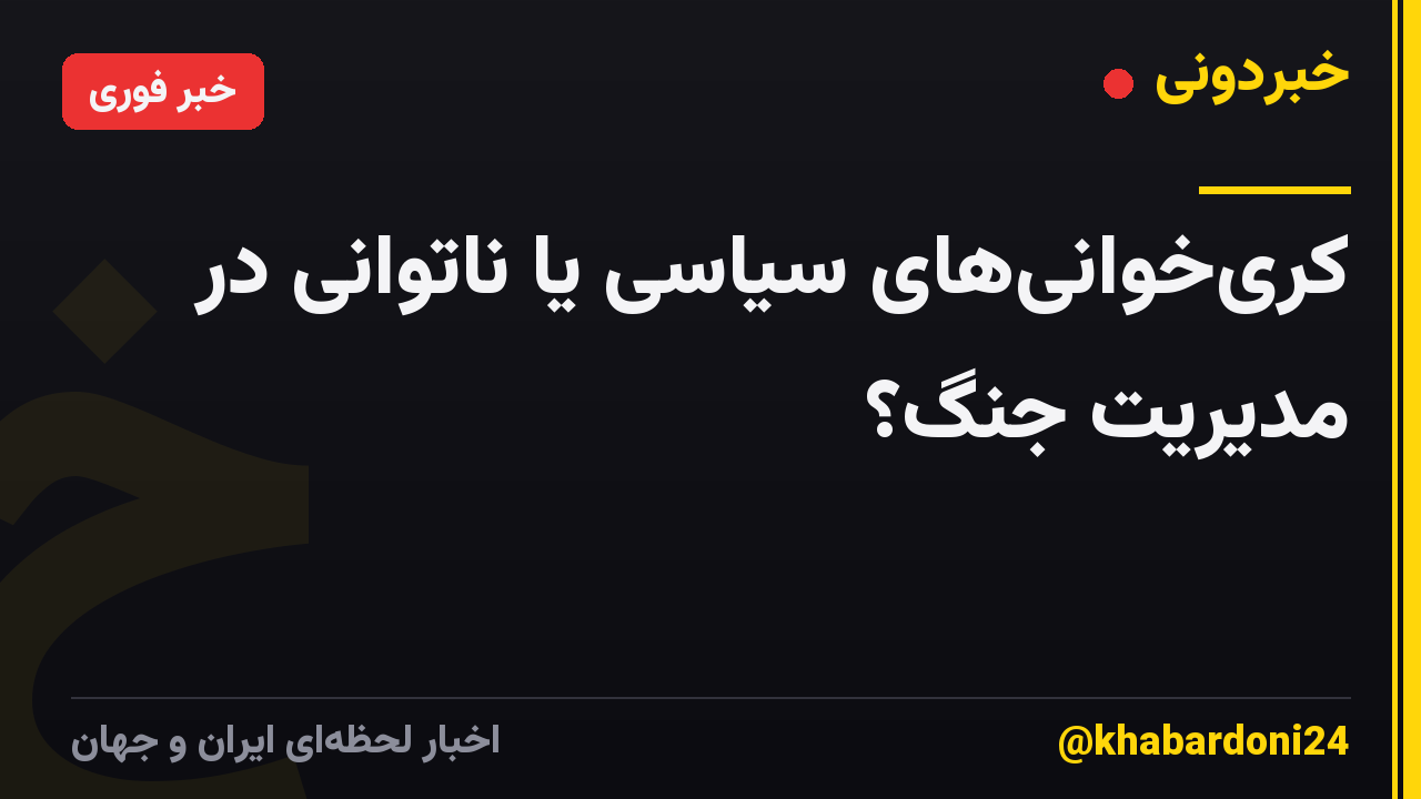 کری‌خوانی‌های سیاسی یا ناتوانی در مدیریت جنگ؟