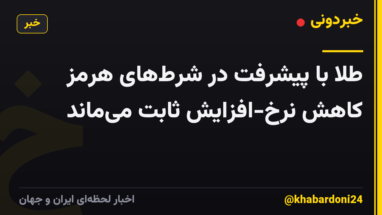 طلا با پیشرفت در شرطهای هرمز کاهش نرخ-افزایش ثابت میماند