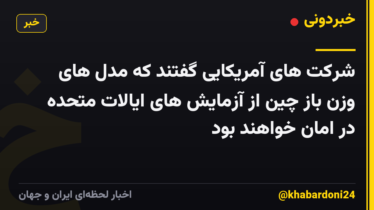شرکت های آمریکایی گفتند که مدل های وزن باز چین از آزمایش های ایالات متحده در امان خواهند بود