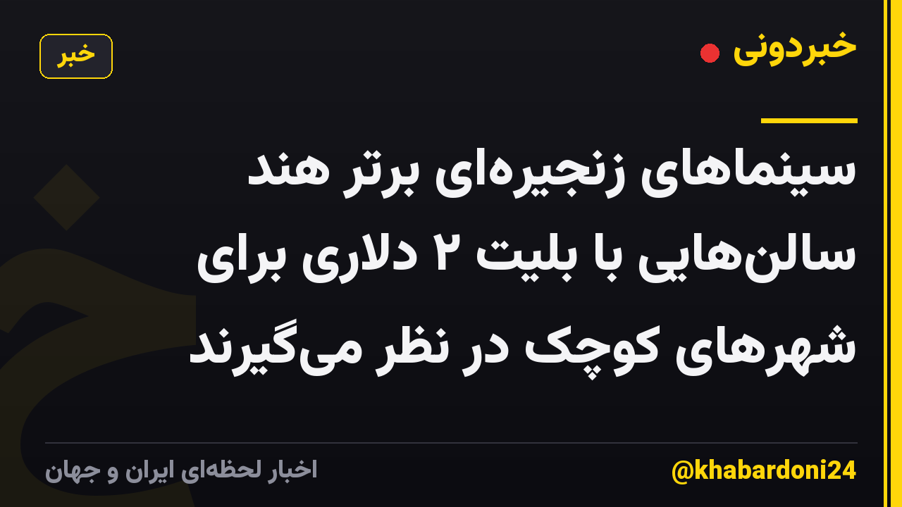 سینماهای زنجیرهای برتر هند سالنهایی با بلیت ۲ دلاری برای شهرهای کوچک در نظر میگیرند