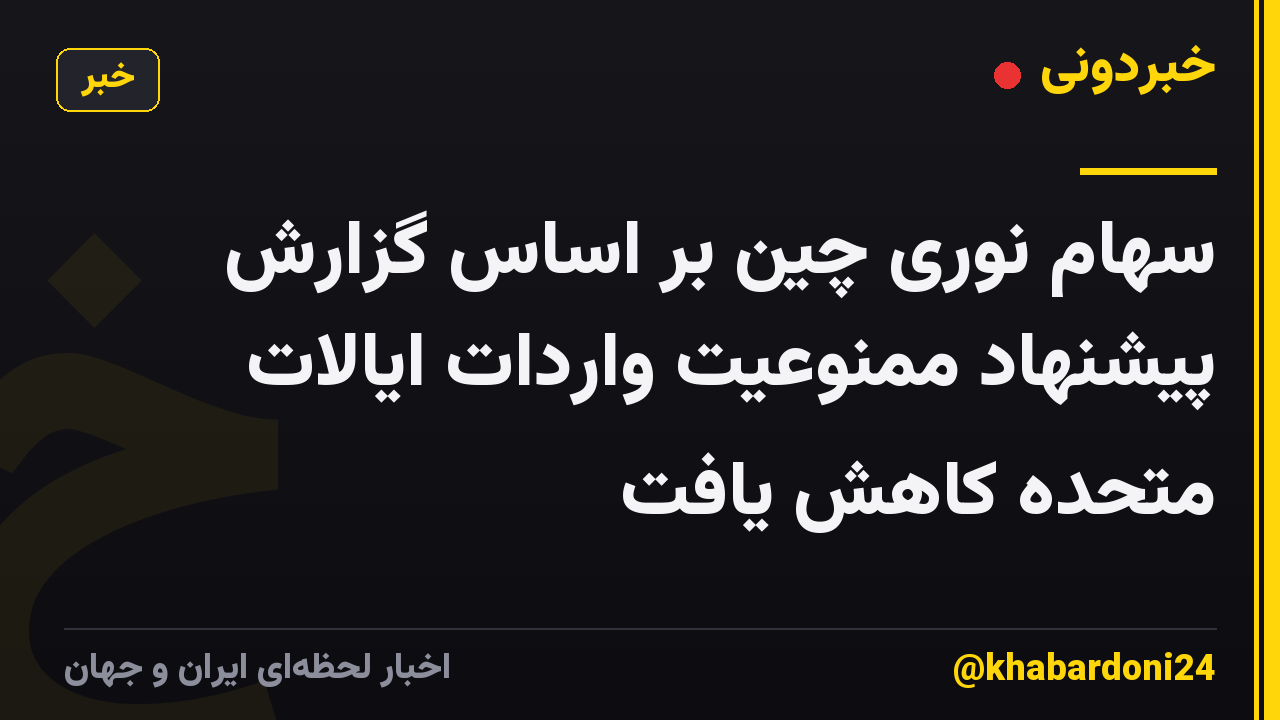 سهام نوری چین بر اساس گزارش پیشنهاد ممنوعیت واردات ایالات متحده کاهش یافت