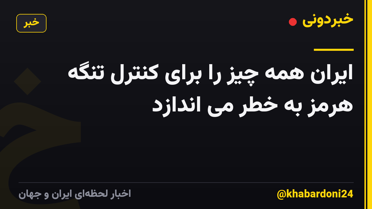 ایران همه چیز را برای کنترل تنگه هرمز به خطر می اندازد