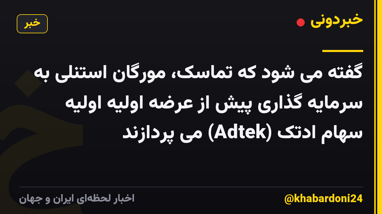 گفته می شود که تماسک، مورگان استنلی به سرمایه گذاری پیش از عرضه اولیه اولیه سهام ادتک (Adtek) می پردازند