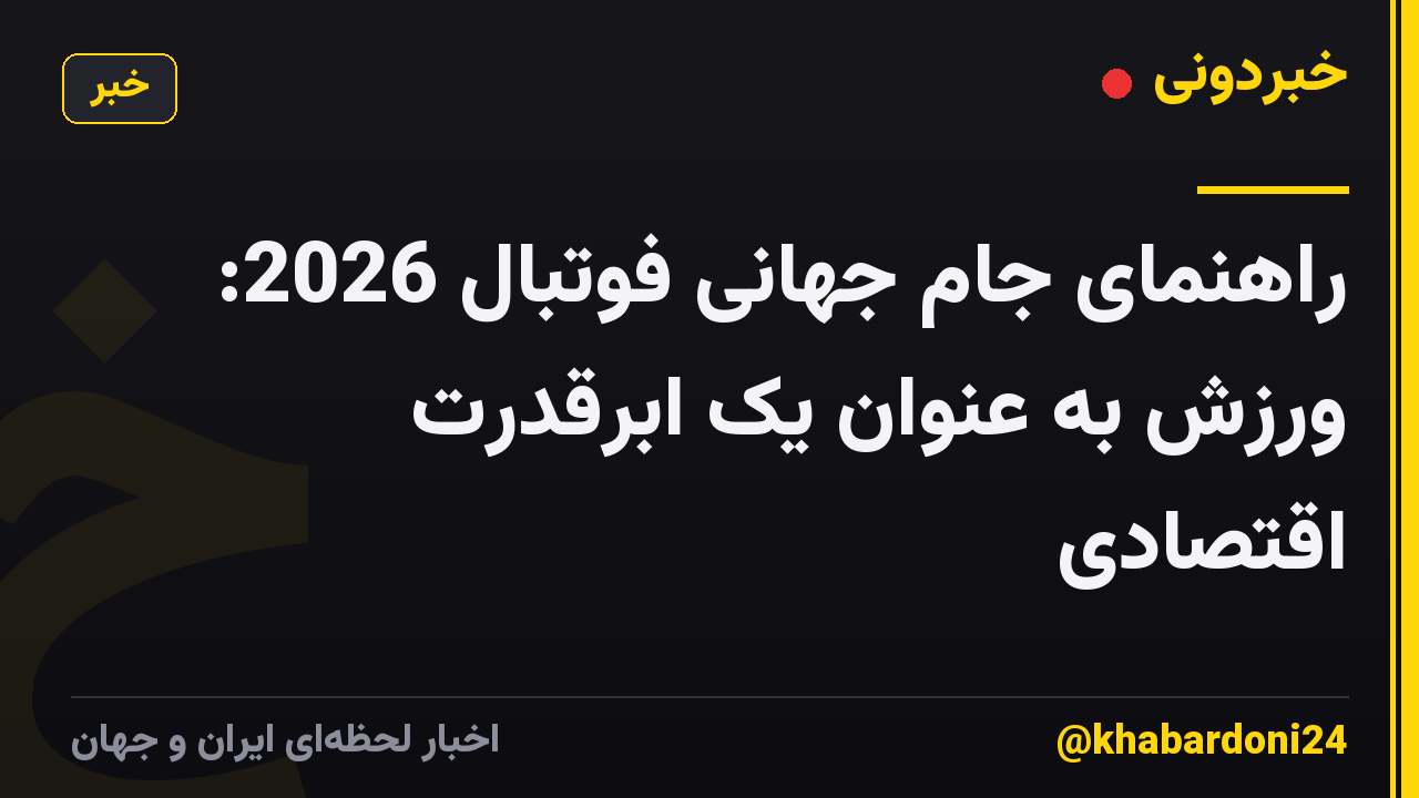 راهنمای جام جهانی فوتبال 2026: ورزش به عنوان یک ابرقدرت اقتصادی
