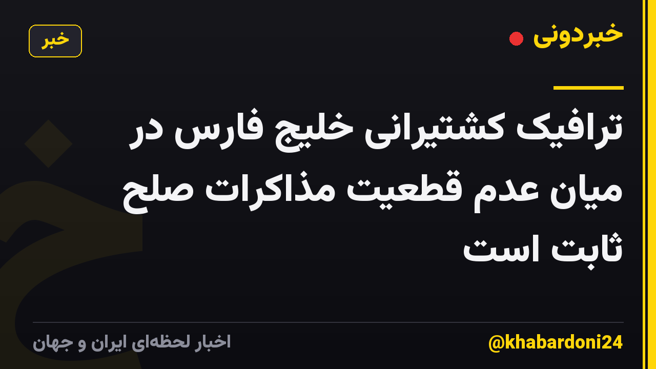 ترافیک کشتیرانی خلیج فارس در میان عدم قطعیت مذاکرات صلح ثابت است