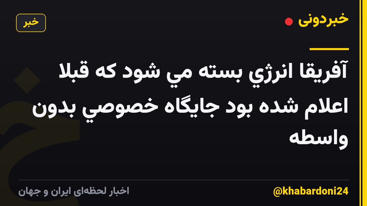 آفريقا انرژي بسته مي شود كه قبلا اعلام شده بود جايگاه خصوصي بدون واسطه