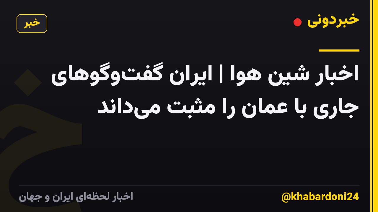 اخبار شین هوا | ایران گفت‌وگوهای جاری با عمان را مثبت می‌داند