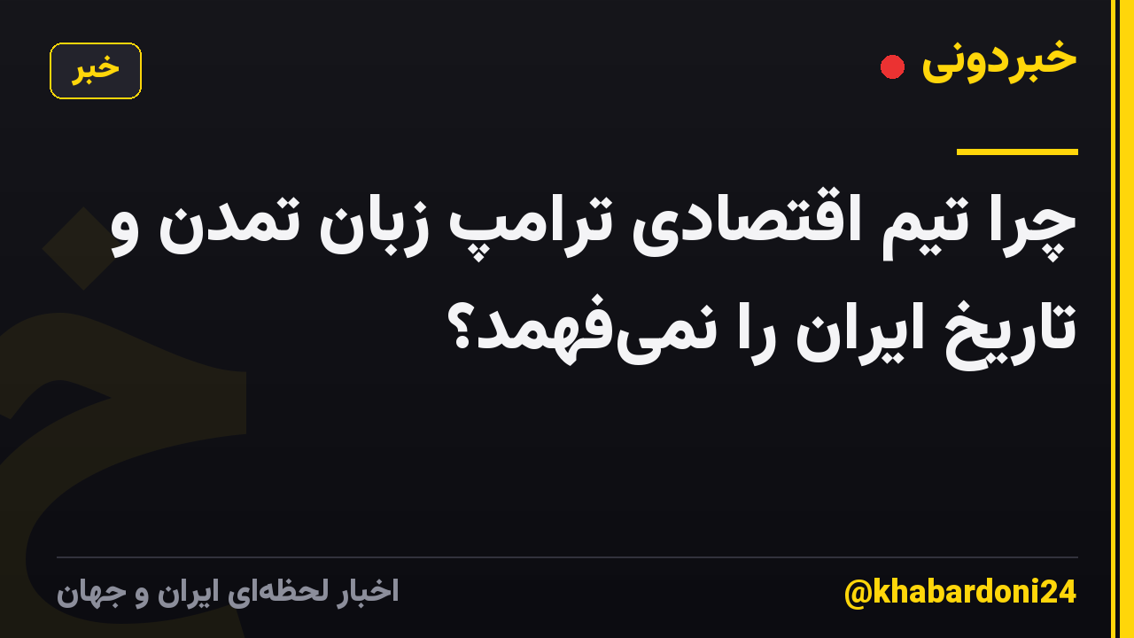 چرا تیم اقتصادی ترامپ زبان تمدن و تاریخ ایران را نمیفهمد؟