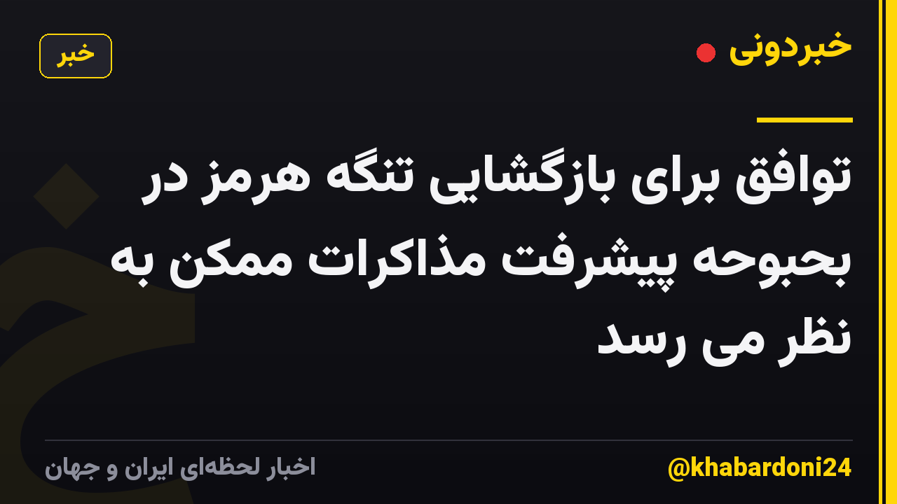 توافق برای بازگشایی تنگه هرمز در بحبوحه پیشرفت مذاکرات ممکن به نظر می رسد