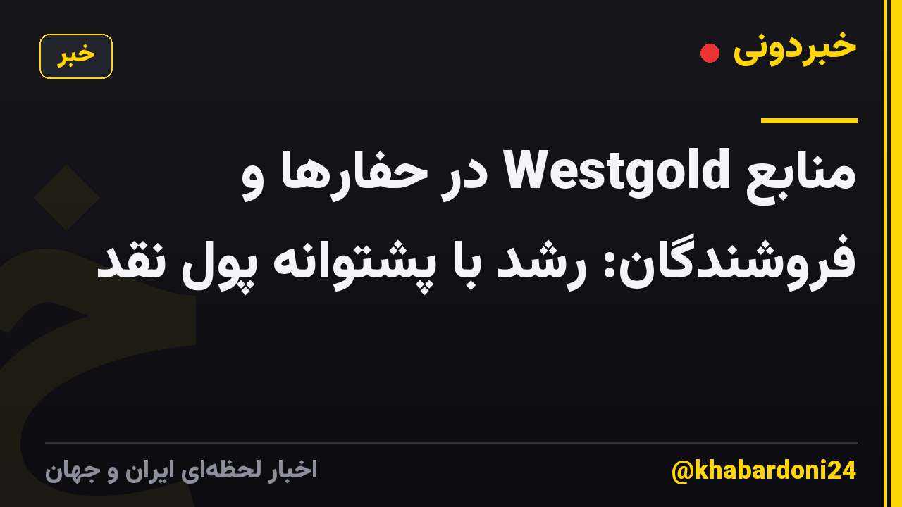 منابع Westgold در حفارها و فروشندگان: رشد با پشتوانه پول نقد