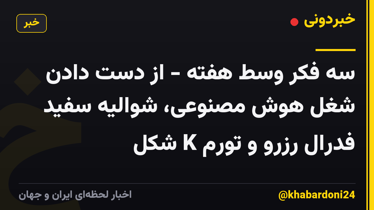 سه فکر وسط هفته - از دست دادن شغل هوش مصنوعی، شوالیه سفید فدرال رزرو و تورم K شکل