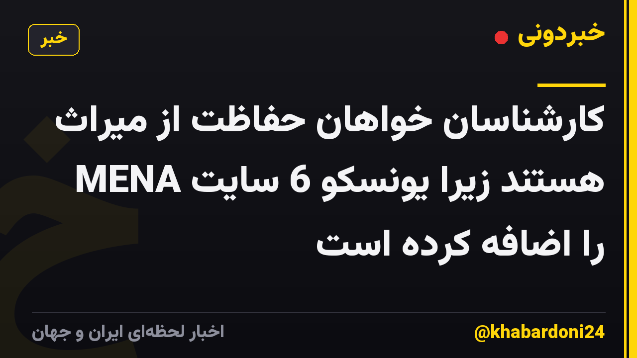 کارشناسان خواهان حفاظت از میراث هستند زیرا یونسکو 6 سایت MENA را اضافه کرده است