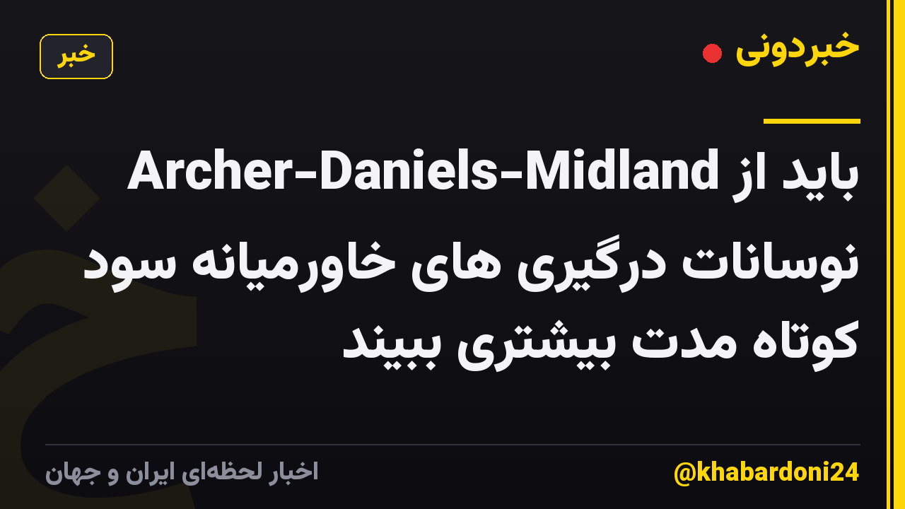 Archer-Daniels-Midland باید از نوسانات درگیری های خاورمیانه سود کوتاه مدت بیشتری ببیند