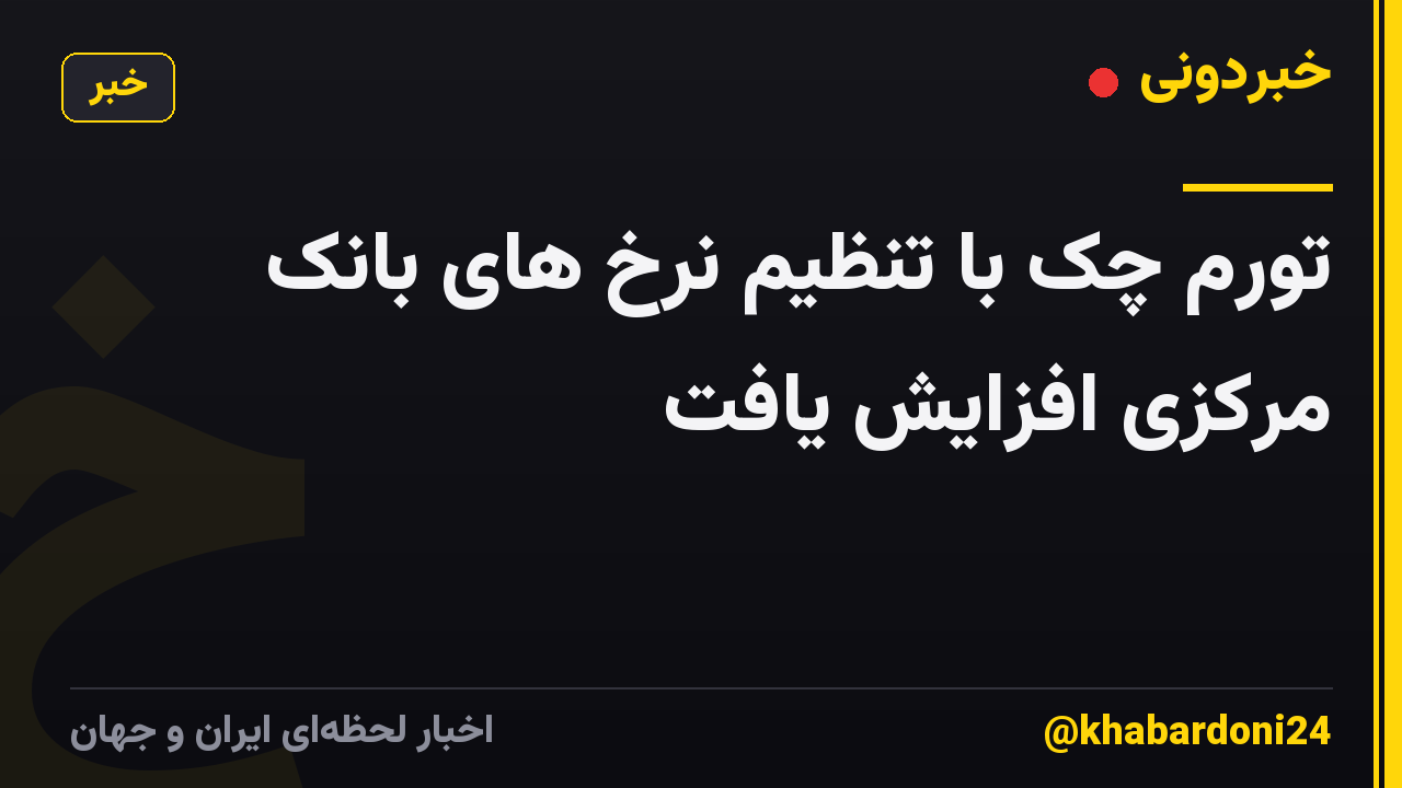 تورم چک با تنظیم نرخ های بانک مرکزی افزایش یافت