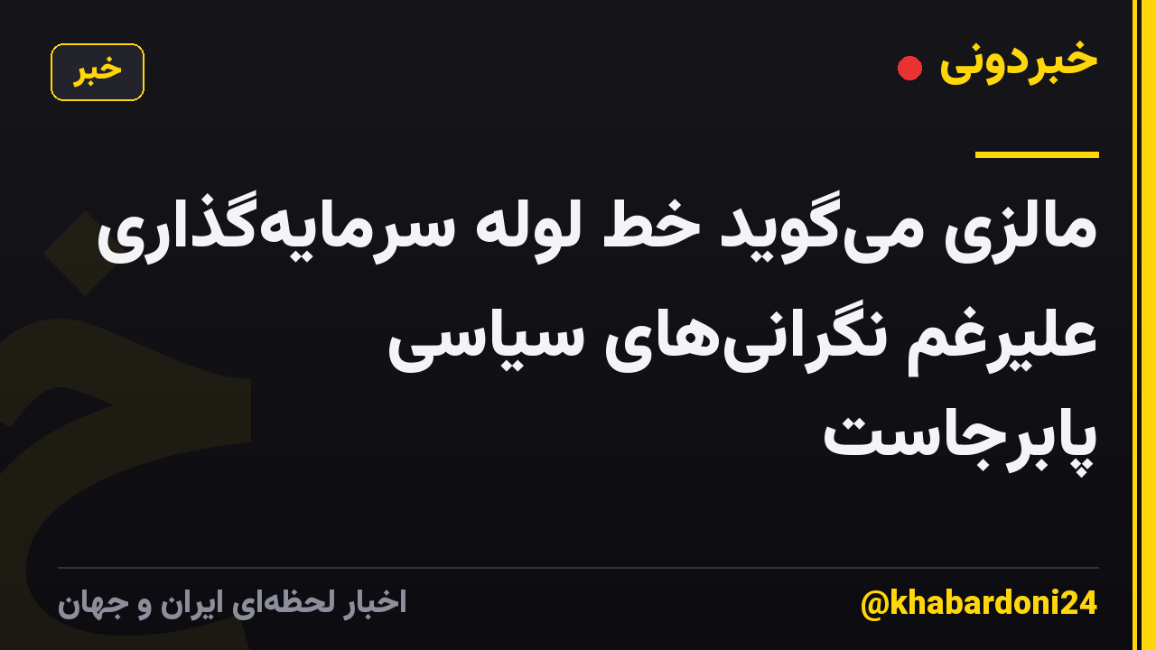 مالزی میگوید خط لوله سرمایهگذاری علیرغم نگرانیهای سیاسی پابرجاست