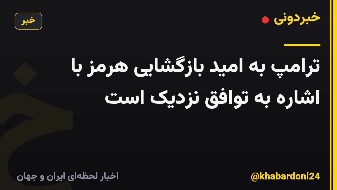 ترامپ به امید بازگشایی هرمز با اشاره به توافق نزدیک است