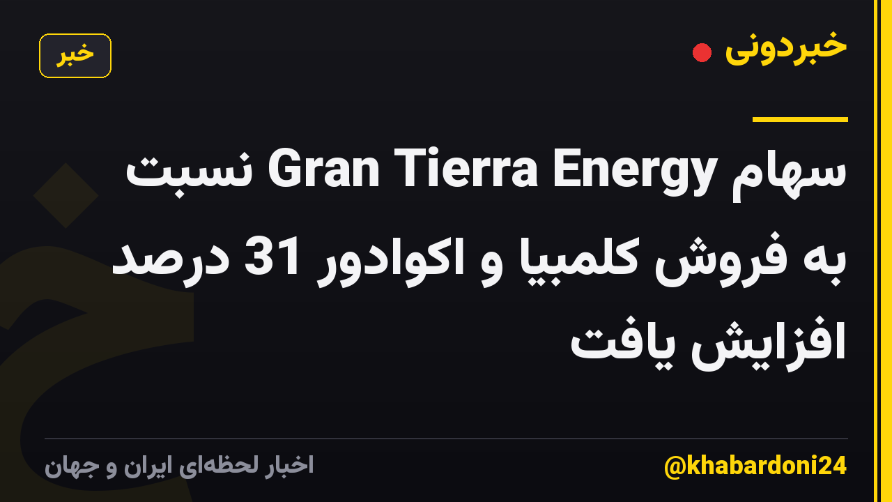 سهام Gran Tierra Energy نسبت به فروش کلمبیا و اکوادور 31 درصد افزایش یافت