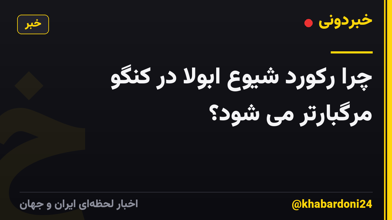 چرا رکورد شیوع ابولا در کنگو مرگبارتر می شود؟